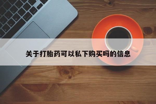 打胎药私人店可以买吗关于打胎药可以私下购买吗的信息