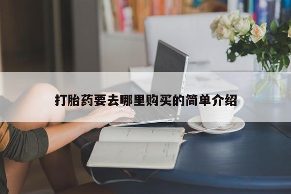 打胎药私人店可以买吗打胎药要去哪里购买的简单介绍