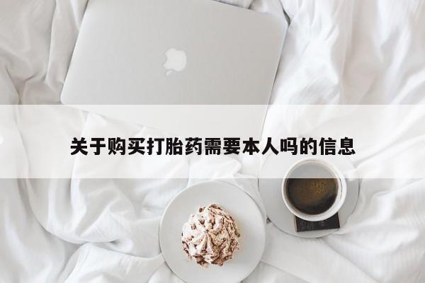 打胎药私人店可以买吗关于购买打胎药需要本人吗的信息