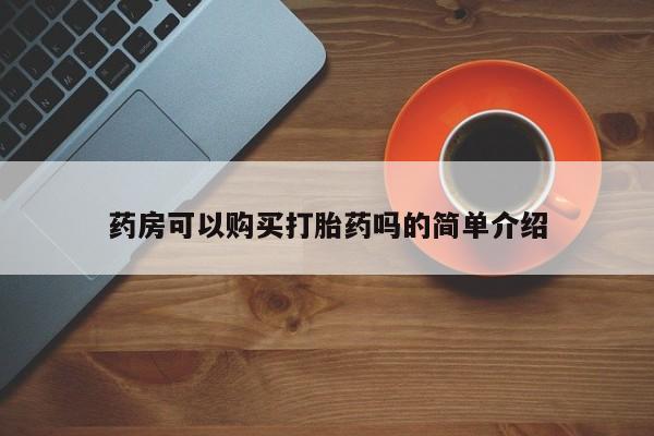 打胎药私人店可以买吗药房可以购买打胎药吗的简单介绍