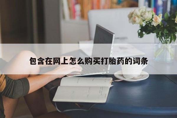 打胎药私人店可以买吗包含在网上怎么购买打胎药的词条