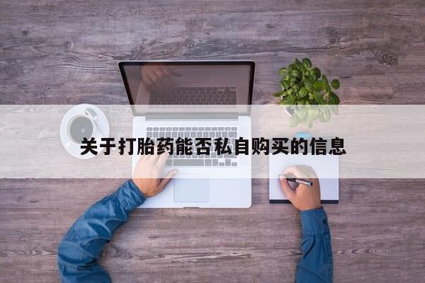 打胎药私人店可以买吗关于打胎药能否私自购买的信息