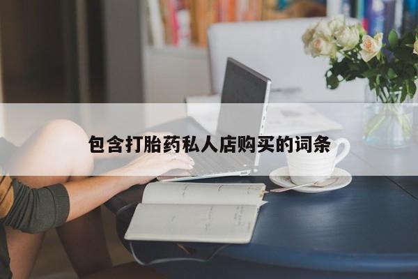 打胎药私人店可以买吗包含打胎药私人店购买的词条