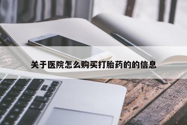 打胎药私人店可以买吗关于医院怎么购买打胎药的的信息