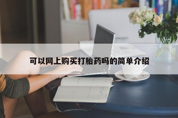 打胎药私人店可以买吗可以网上购买打胎药吗的简单介绍