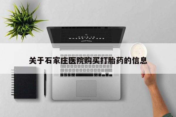 打胎药私人店可以买吗关于石家庄医院购买打胎药的信息
