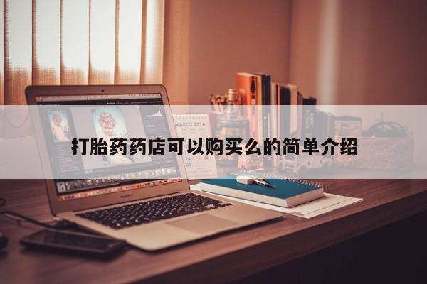 打胎药私人店可以买吗打胎药药店可以购买么的简单介绍